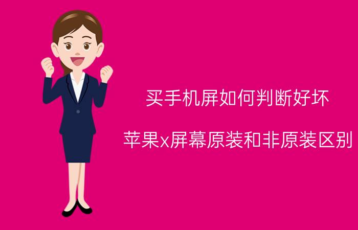 买手机屏如何判断好坏 苹果x屏幕原装和非原装区别？